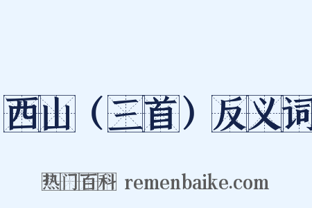 西山（三首）反义词是什么意思的图片